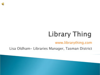 www.librarything.com Lisa Oldham- Libraries Manager, Tasman District 