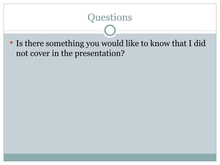 Questions Is there something you would like to know that I did not cover in the presentation? 