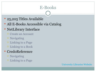 E-Books 25,205 Titles Available All E-Books Accessible via Catalog NetLibrary Interface Create an Account Navigating Linking to a Page Linking to a Book CredoReference Navigating Linking to a Page University Libraries Website 