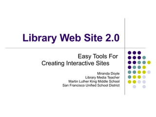 Library Web Site 2.0 Easy Tools For  Creating Interactive Sites  Miranda Doyle Library Media Teacher Martin Luther King Middle School San Francisco Unified School District 