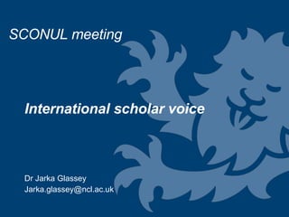 International scholar voice  Dr Jarka Glassey [email_address] SCONUL meeting 