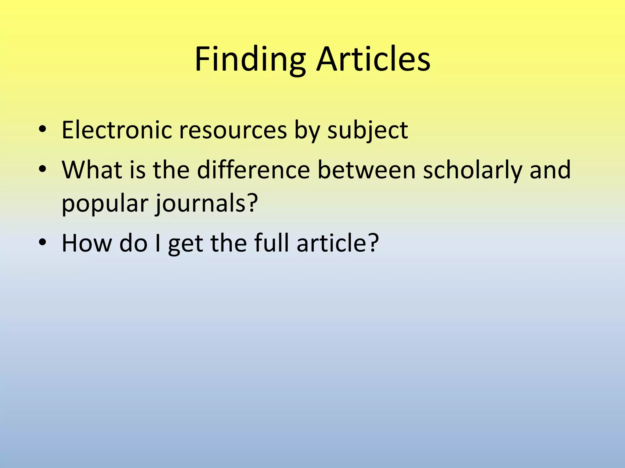 Finding ArticlesElectronic resources by subjectWhat is the difference between scholarly and popular journals?How do I get the full article?