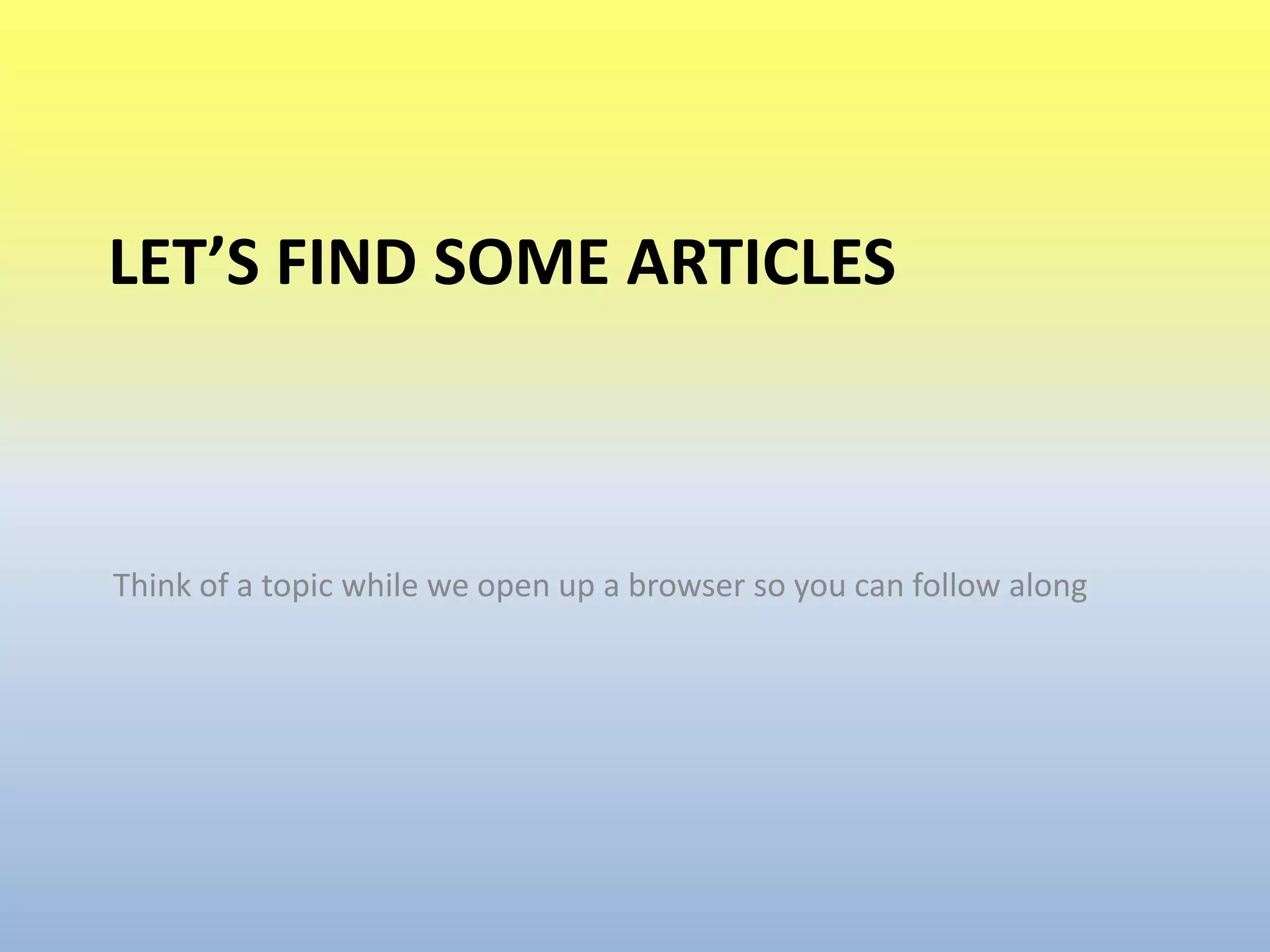 Let’s find some articlesThink of a topic while we open up a browser so you can follow along