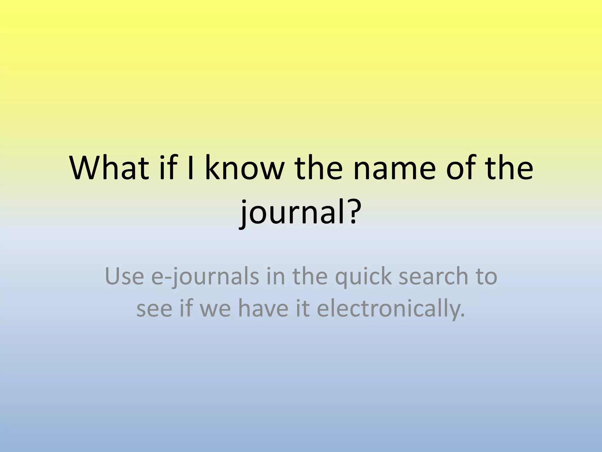 What if I know the name of the journal?Use e-journals in the quick search to see if we have it electronically.