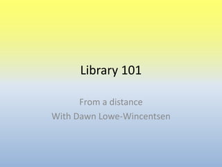 Library 101 From a distance With Dawn Lowe-Wincentsen 