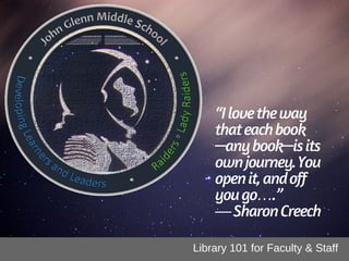 “Ilovetheway
thateachbook
—anybook—isits
ownjourney.You
openit,andoff
yougo….”
―SharonCreech
Library 101 for Faculty & Staff
 
