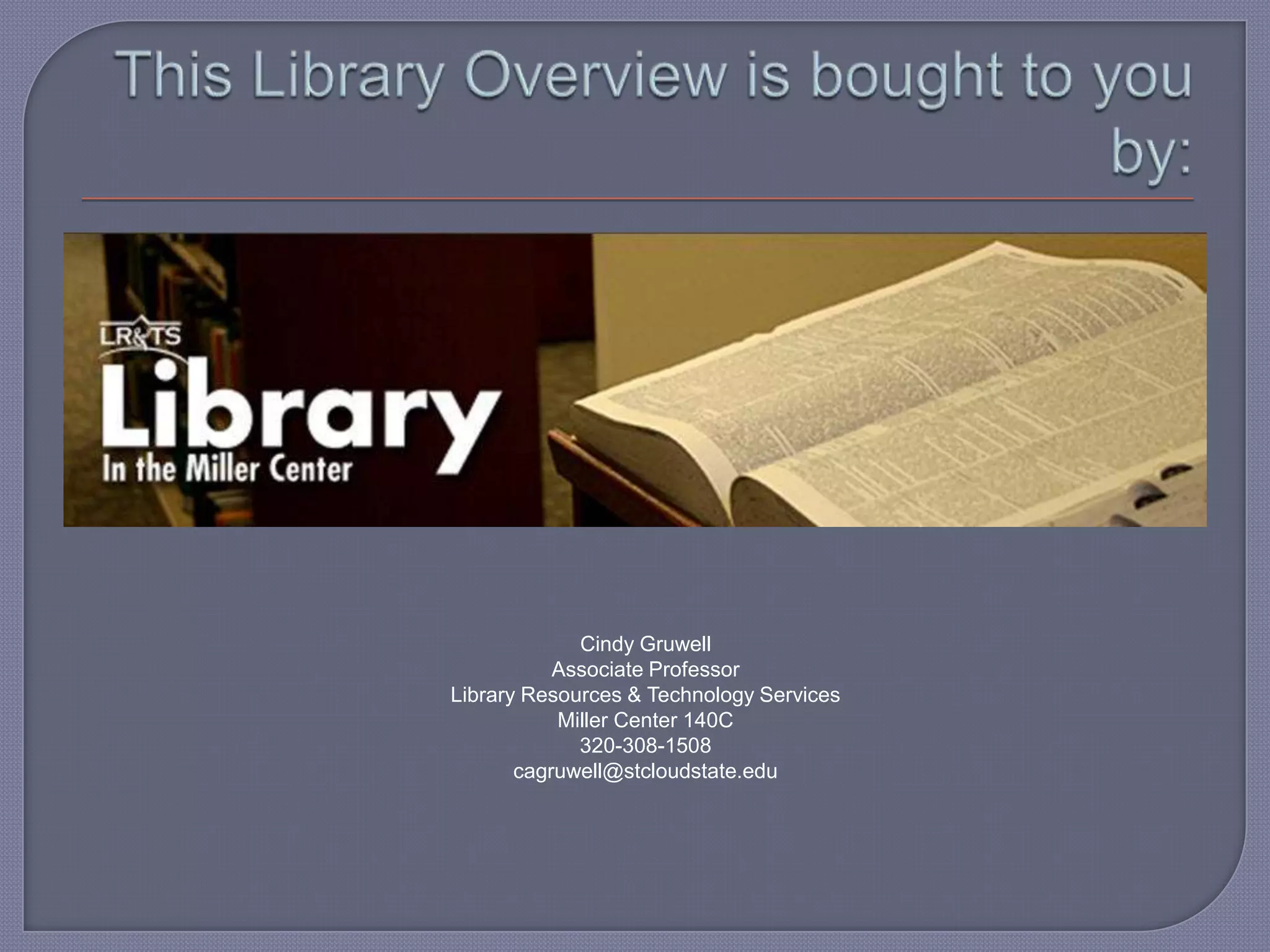 Cindy Gruwell
           Associate Professor
Library Resources & Technology Services
           Miller Center 140C
             320-308-1508
       cagruwell@stcloudstate.edu
 