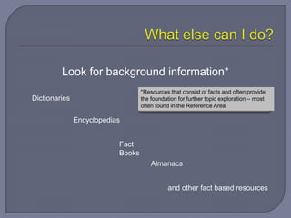 Look for background information*

Dictionaries

               Encyclopedias


                           Fact
                           Books
                                   Almanacs


                                       and other fact based resources
 