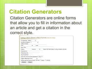 Citation Generators
Citation Generators are online forms
that allow you to fill in information about
an article and get a citation in the
correct style.
 