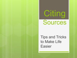 Citing
Sources
Tips and Tricks
to Make Life
Easier
 