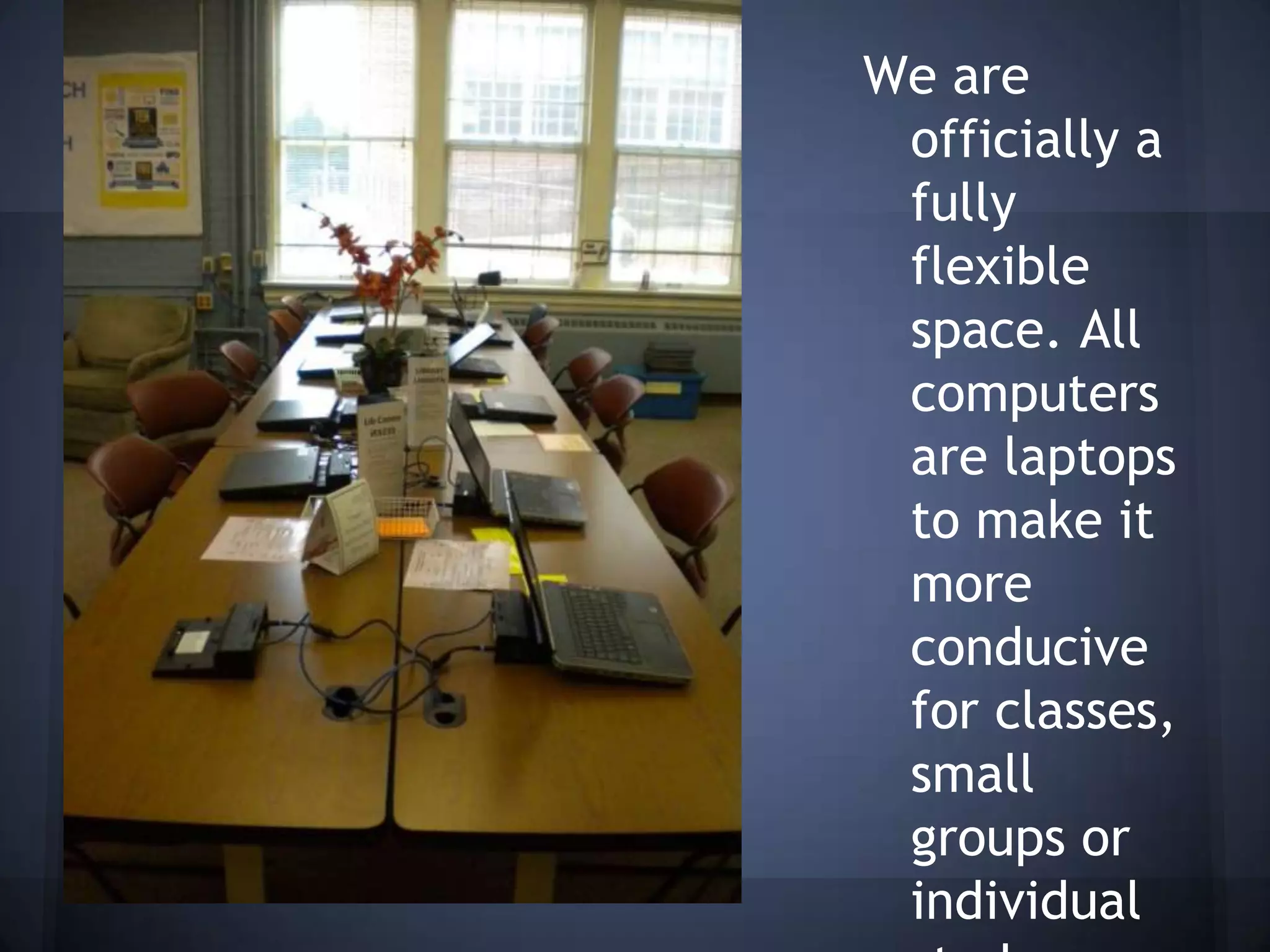 We are
 officially a
 fully
 flexible
 space. All
 computers
 are laptops
 to make it
 more
 conducive
 for classes,
 small
 groups or
 individual
 