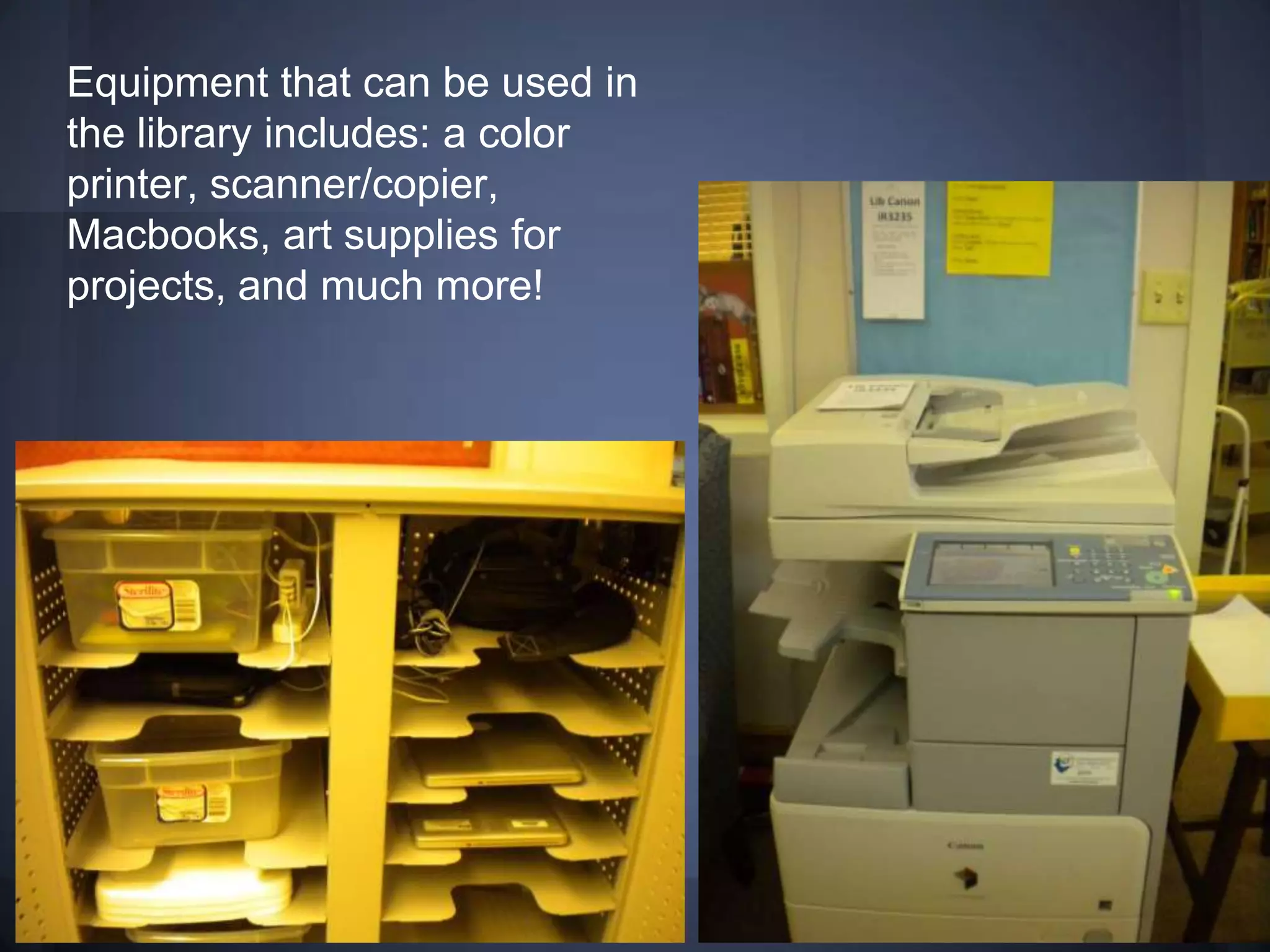 Equipment that can be used in
the library includes: a color
printer, scanner/copier,
Macbooks, art supplies for
projects, and much more!
 