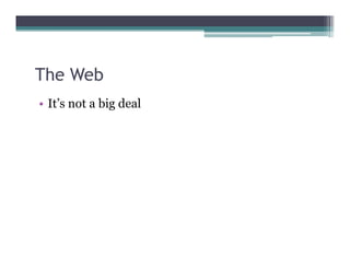 The Web
• It’s not a big deal
 