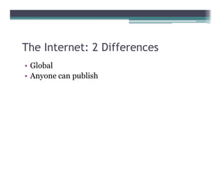 The Internet: 2 Differences
• Global
• Anyone can publish
 