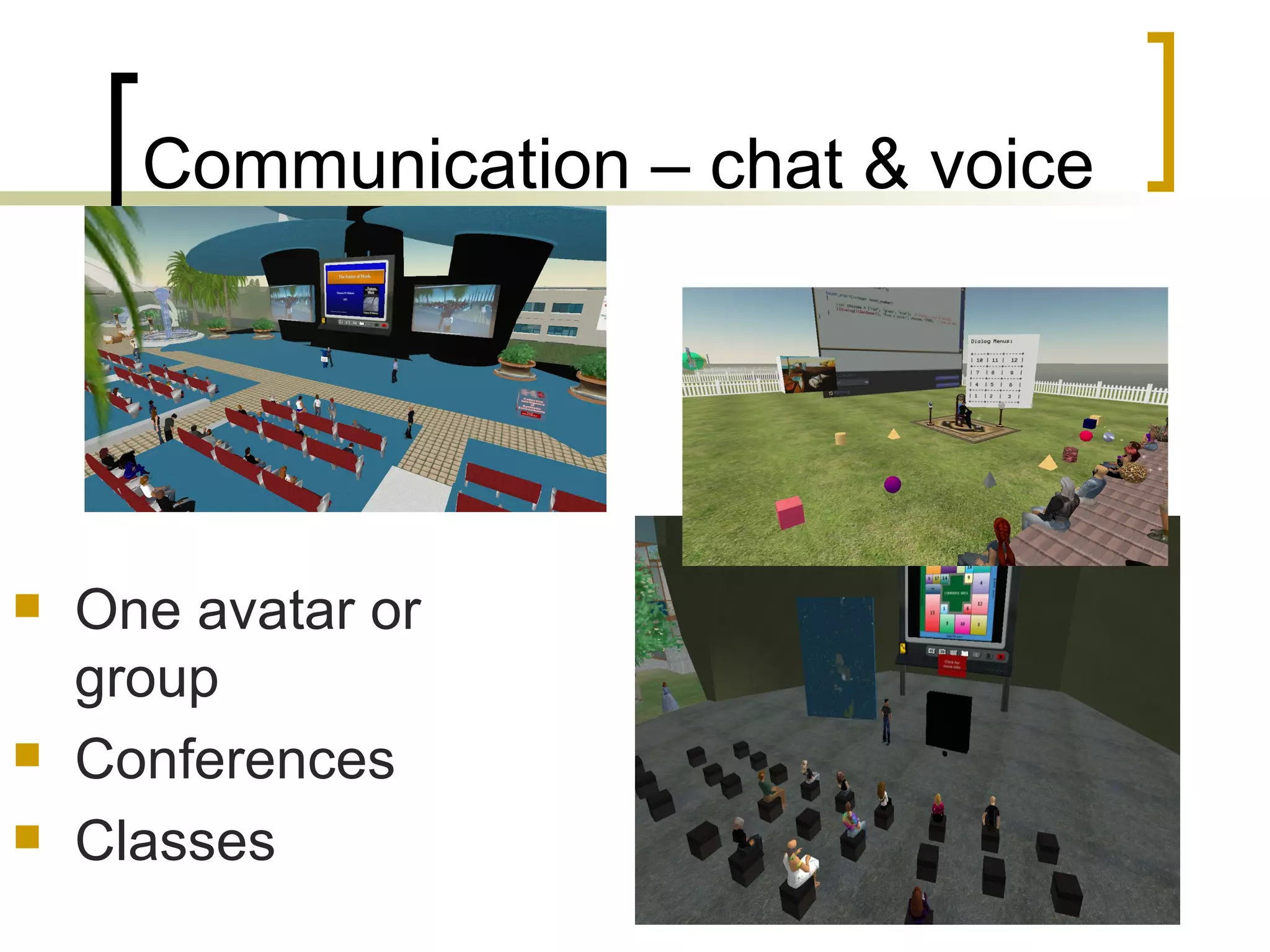 Communication – chat & voice One avatar or group Conferences Classes 