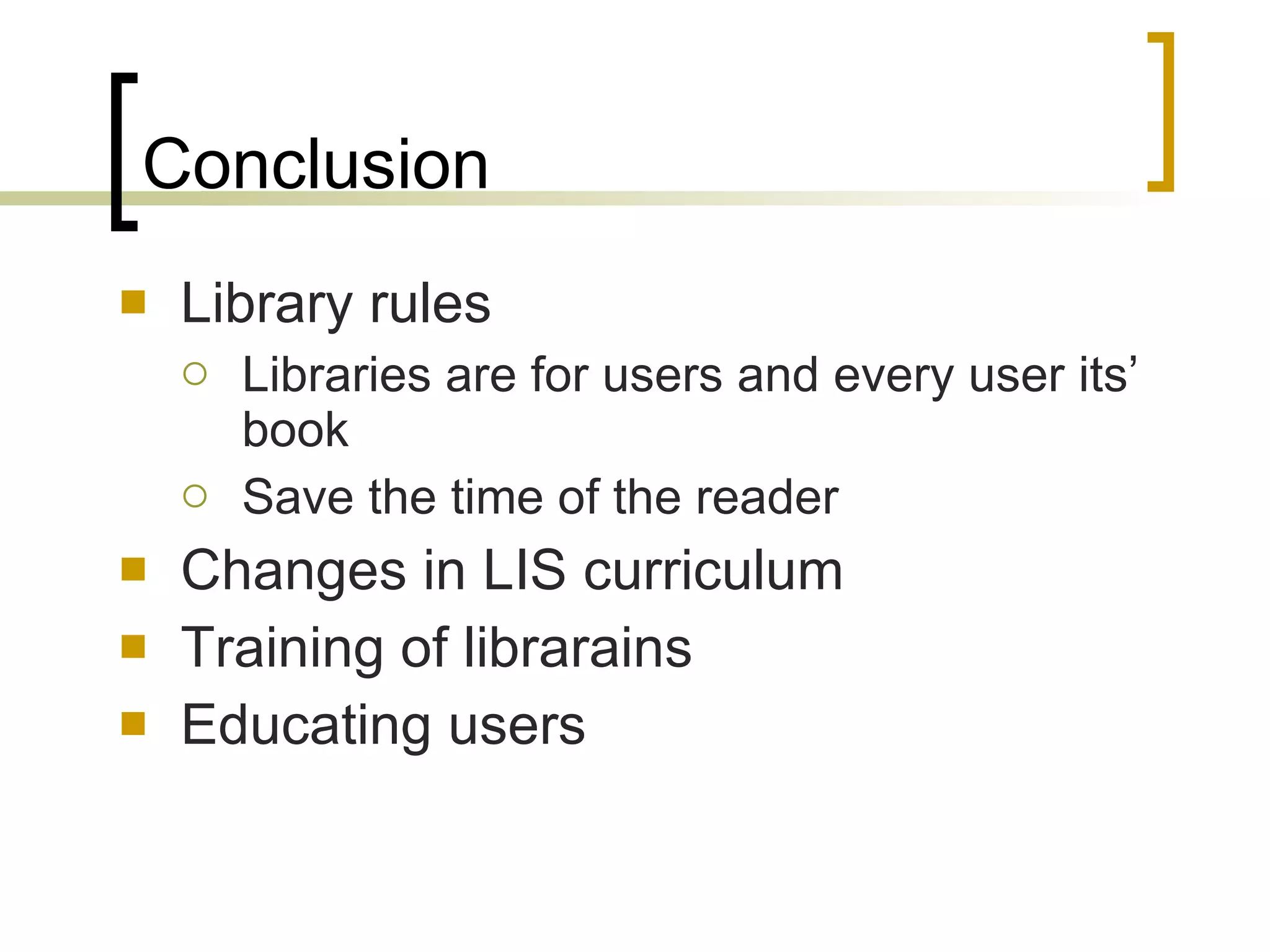 Conclusion Library rules L ibraries are for users and every user its’ book Save the time of the reader Changes in LIS curriculum Training of librarains  Educating users 