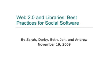 Web 2.0 and Libraries: Best Practices for Social Software  By Sarah, Darby, Beth, Jen, and Andrew November 19, 2009 