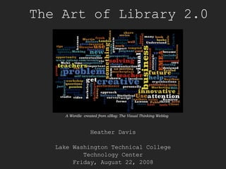 The Art of Library 2.0 Heather Davis Lake Washington Technical College Technology Center Friday, August 22, 2008 A Wordle  created from xBlog: The Visual Thinking Weblog 