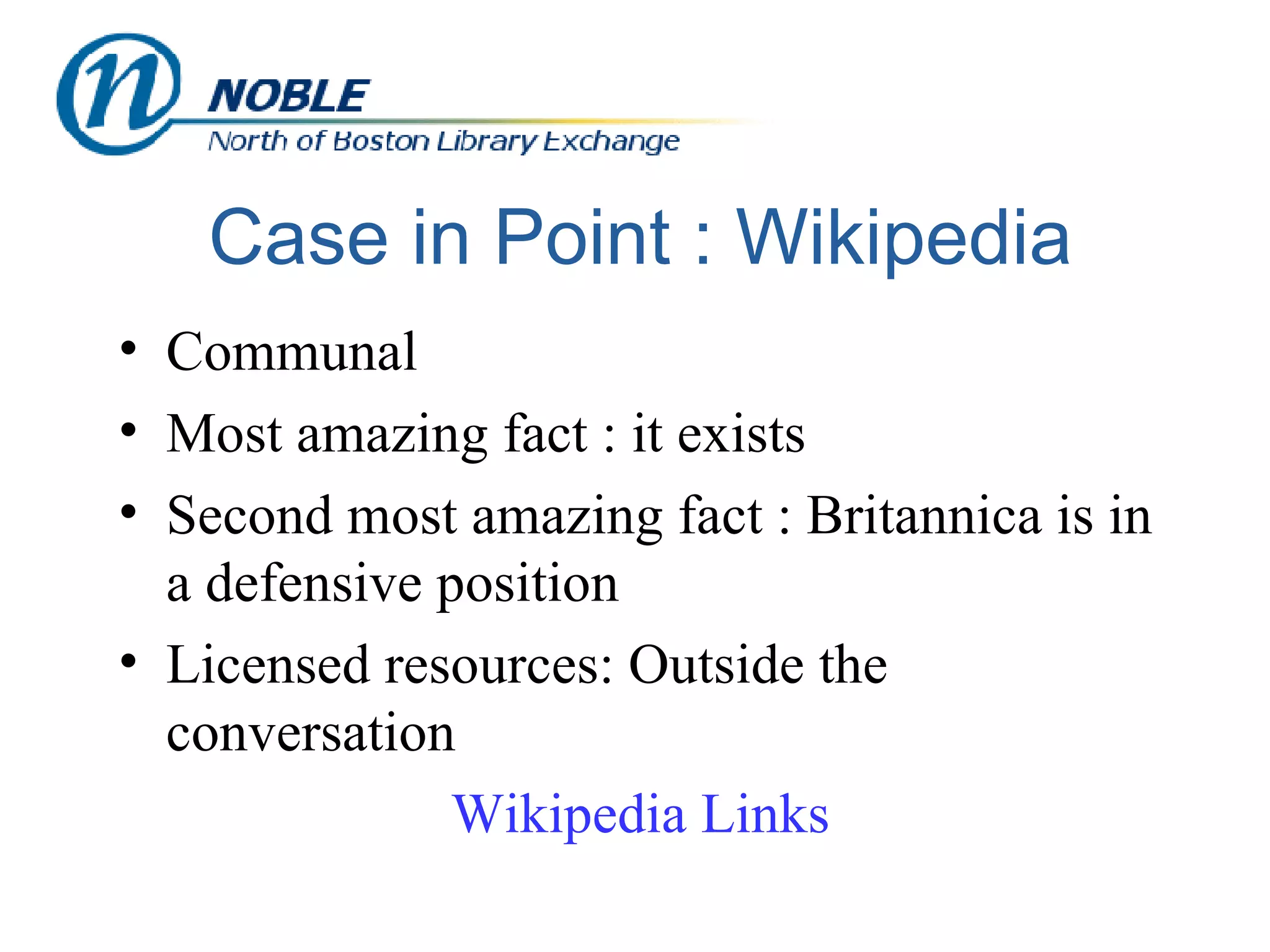 Case in Point : Wikipedia Communal Most amazing fact : it exists Second most amazing fact : Britannica is in a defensive position Licensed resources: Outside the conversation Wikipedia  Links 