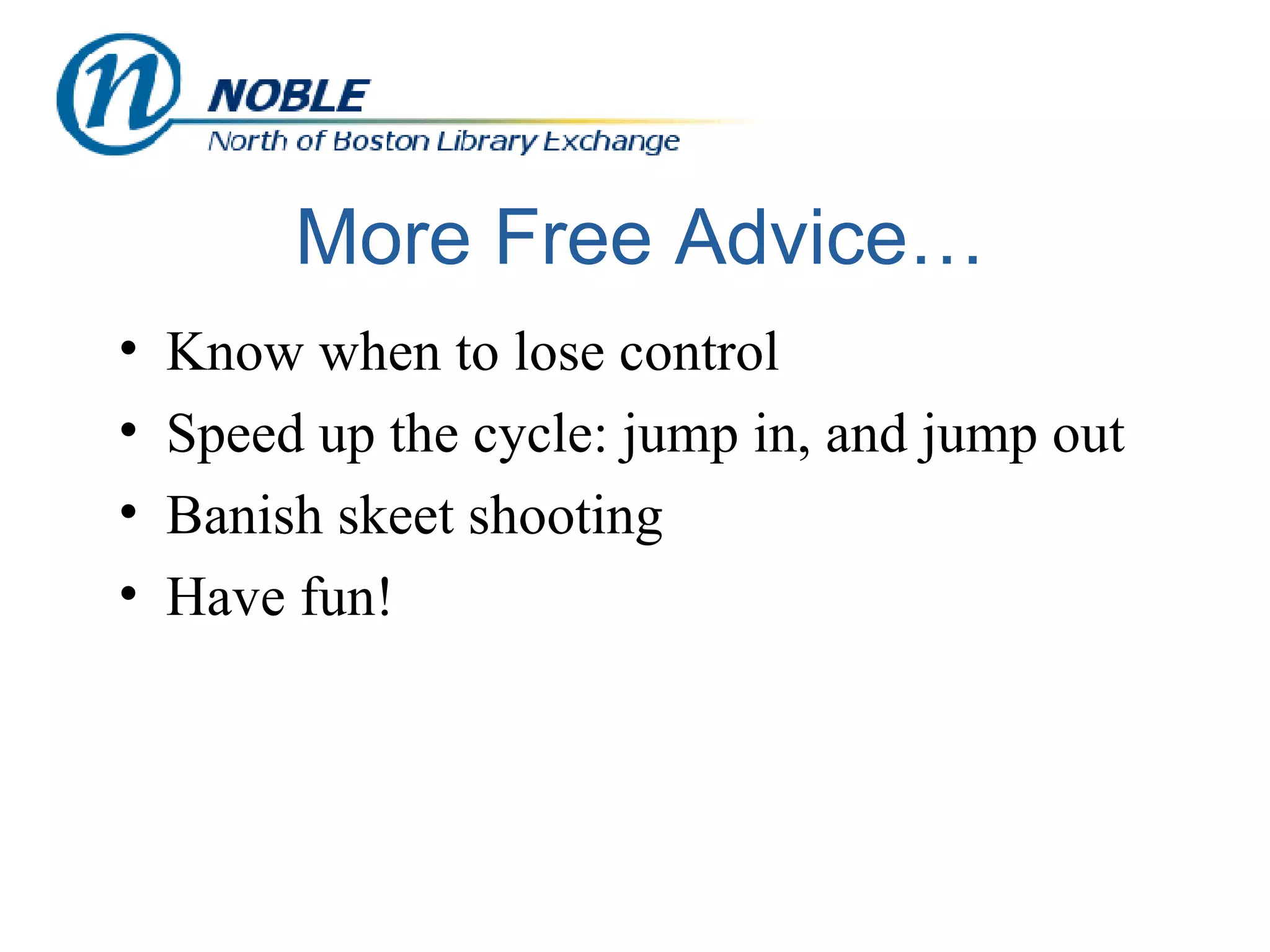 More Free Advice… Know when to lose control Speed up the cycle: jump in, and jump out Banish skeet shooting Have fun! 