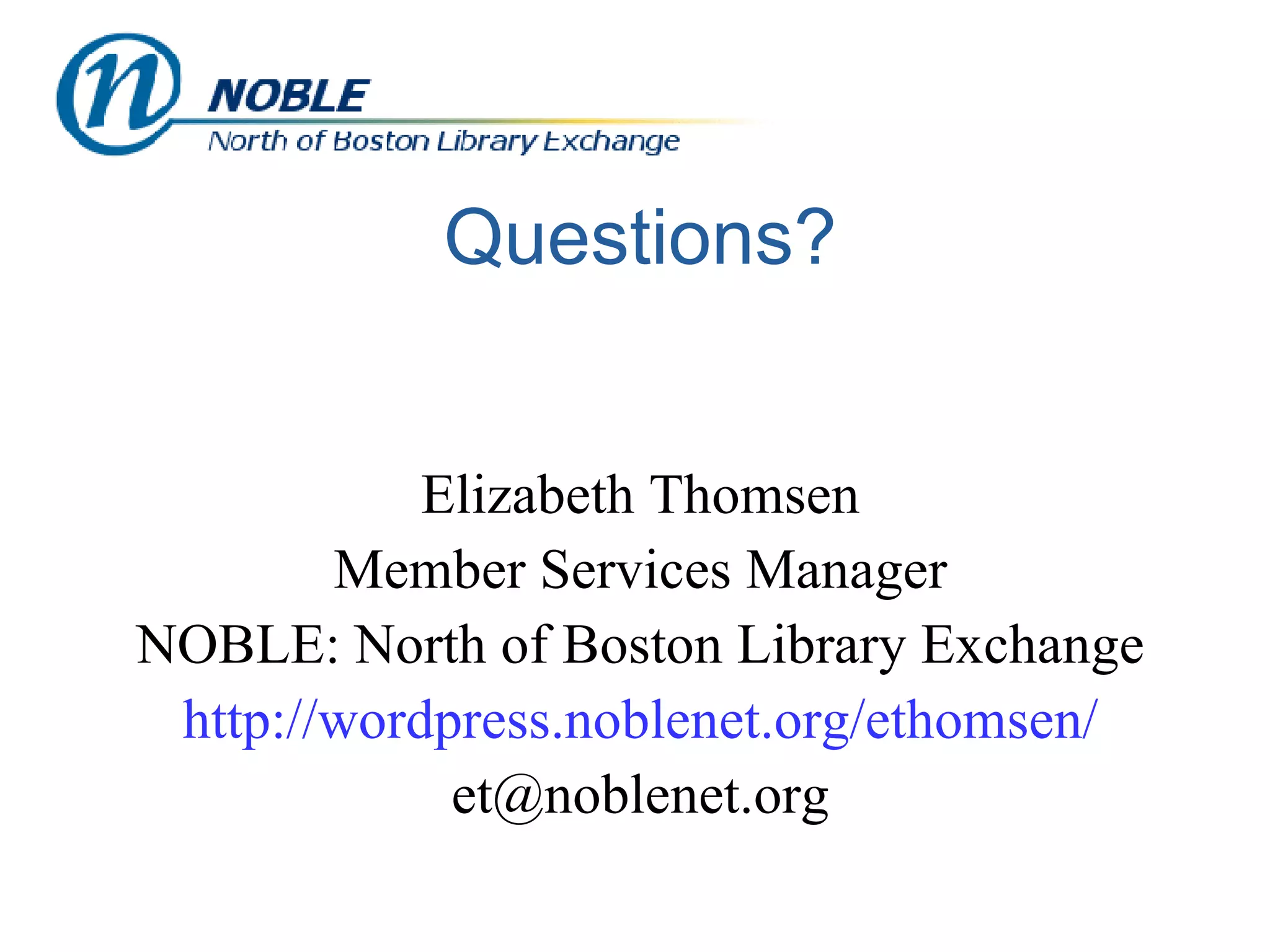 Questions? Elizabeth Thomsen Member Services Manager NOBLE: North of Boston Library Exchange http://wordpress.noblenet.org/ethomsen/ [email_address] 