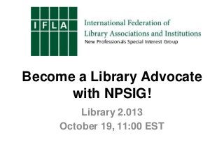 New Professionals Special Interest Group

Become a Library Advocate
with NPSIG!
Library 2.013
October 19, 11:00 EST

 