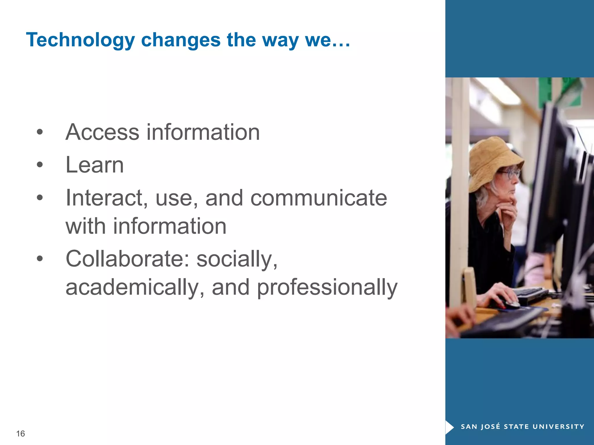 Technology changes the way we…

•  Access information
•  Learn
•  Interact, use, and communicate
with information
•  Collaborate: socially,
academically, and professionally

16

 