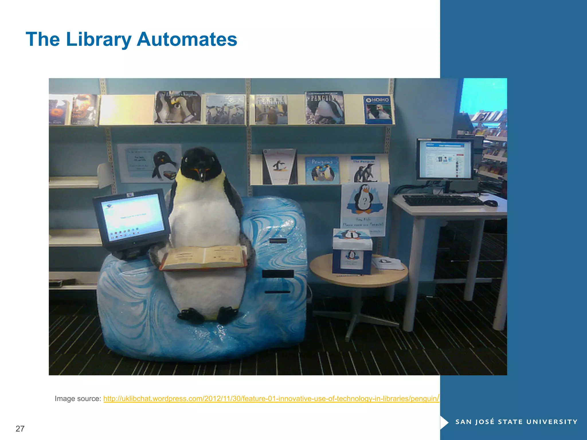 The Library Automates

Image source: http://uklibchat.wordpress.com/2012/11/30/feature-01-innovative-use-of-technology-in-libraries/penguin/

27

 