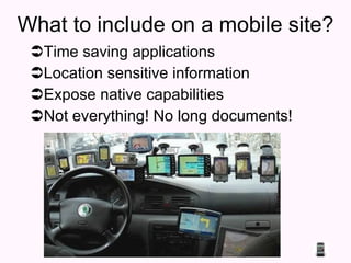 What to include on a mobile site? Time saving applications Location sensitive information Expose native capabilities Not everything! No long documents! 