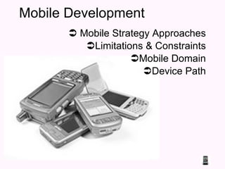 Mobile Development  Mobile Strategy Approaches Limitations & Constraints Mobile Domain Device Path 