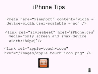iPhone Tips <link rel=“ s t ylesheet” href= “ iPhone.css ”  media= “o n ly screen and (max-device width:480px) ” /> <link rel="apple-touch-icon" href="/images/apple-touch-icon.png" /> <meta name="viewport" content="width = device-width ,  user-scalable = no" /> 