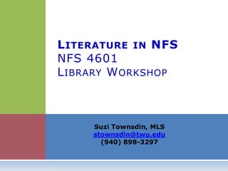 Suzi Townsdin, MLS
stownsdin@twu.edu
(940) 898-3297
LITERATURE IN NFS
NFS 4601
LIBRARY WORKSHOP
 