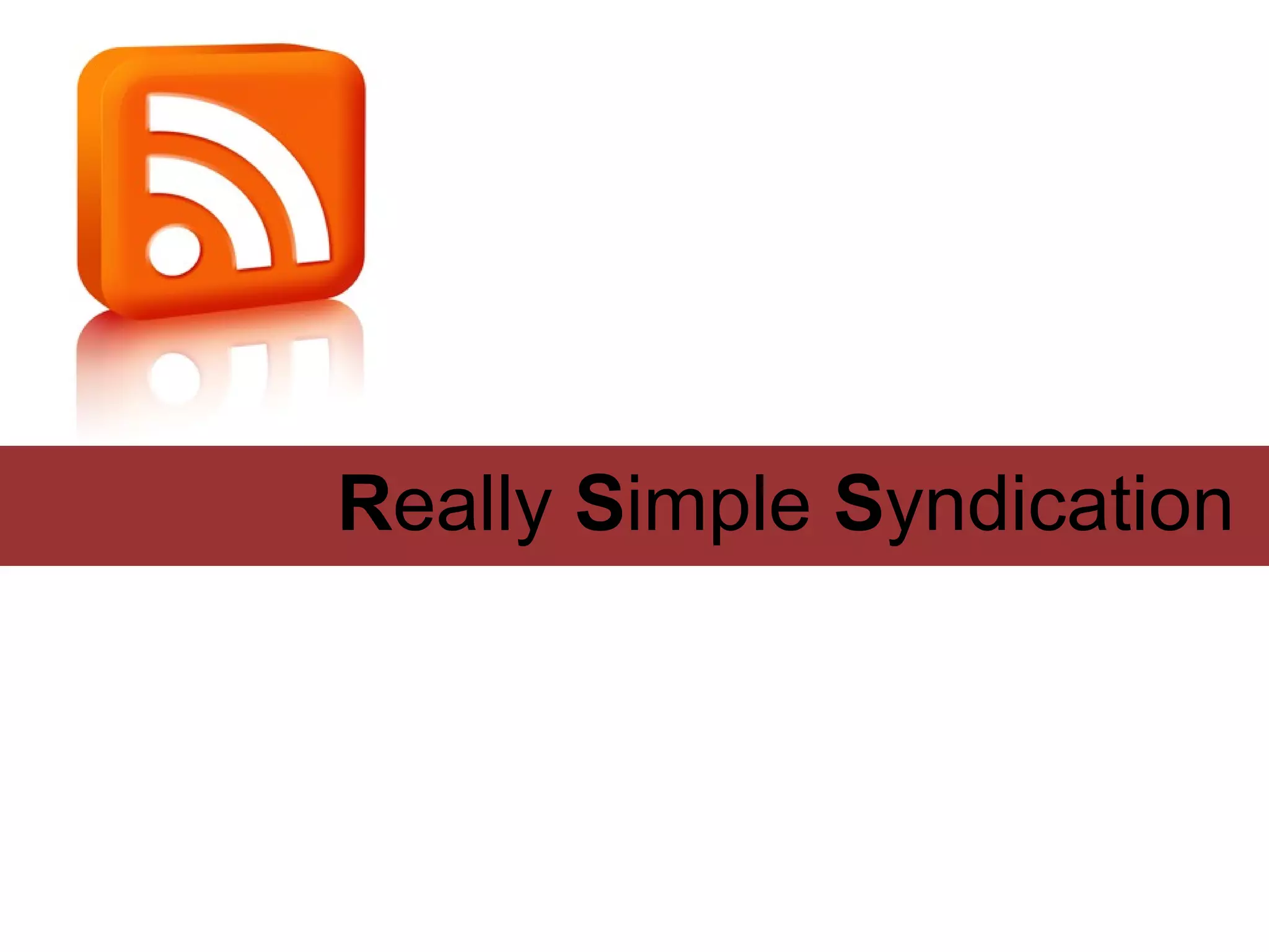 Really Simple Syndication
 