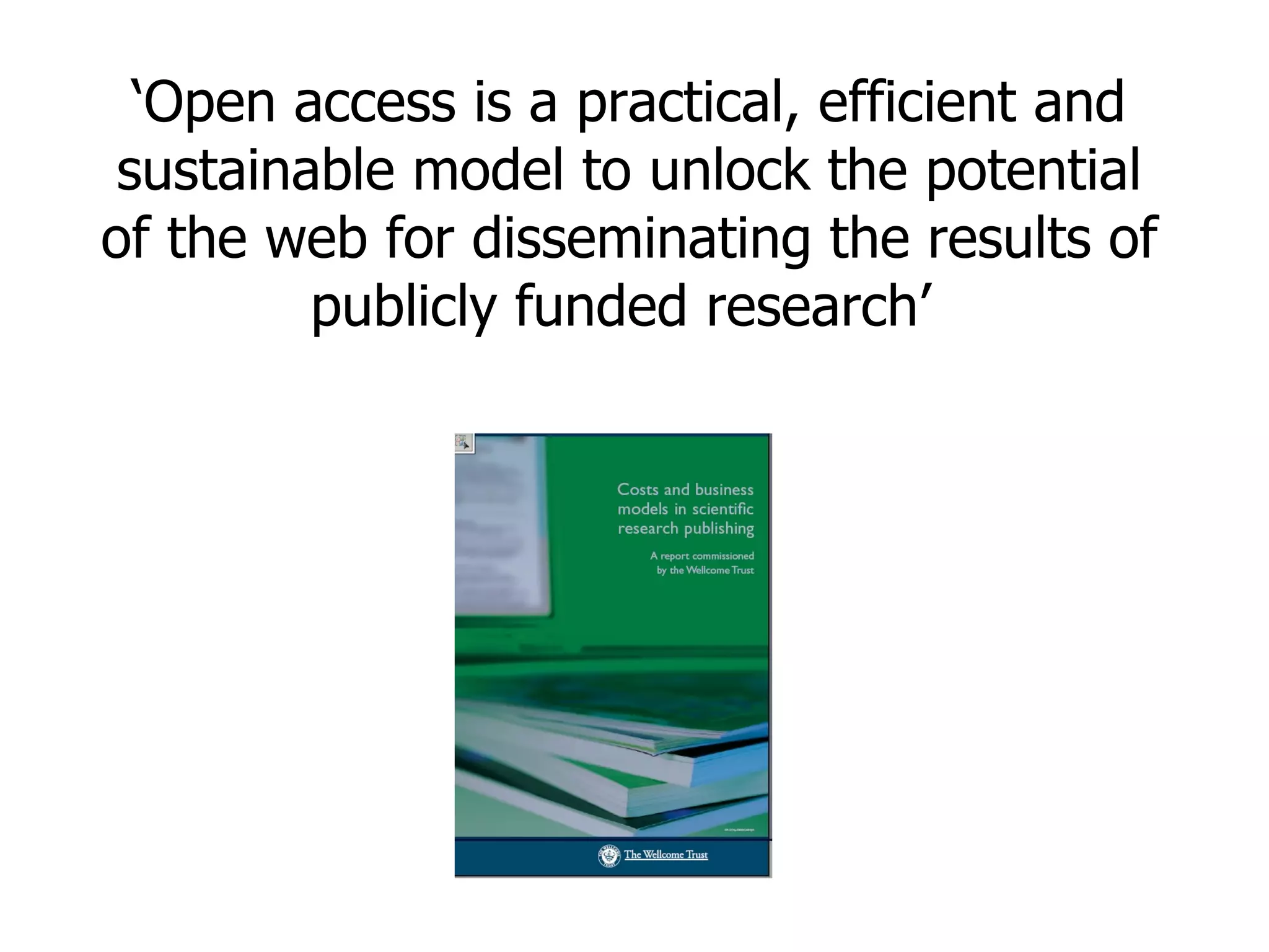 ‘Open access is a practical, efficient and
 sustainable model to unlock the potential
of the web for disseminating the results of
         publicly funded research’
 