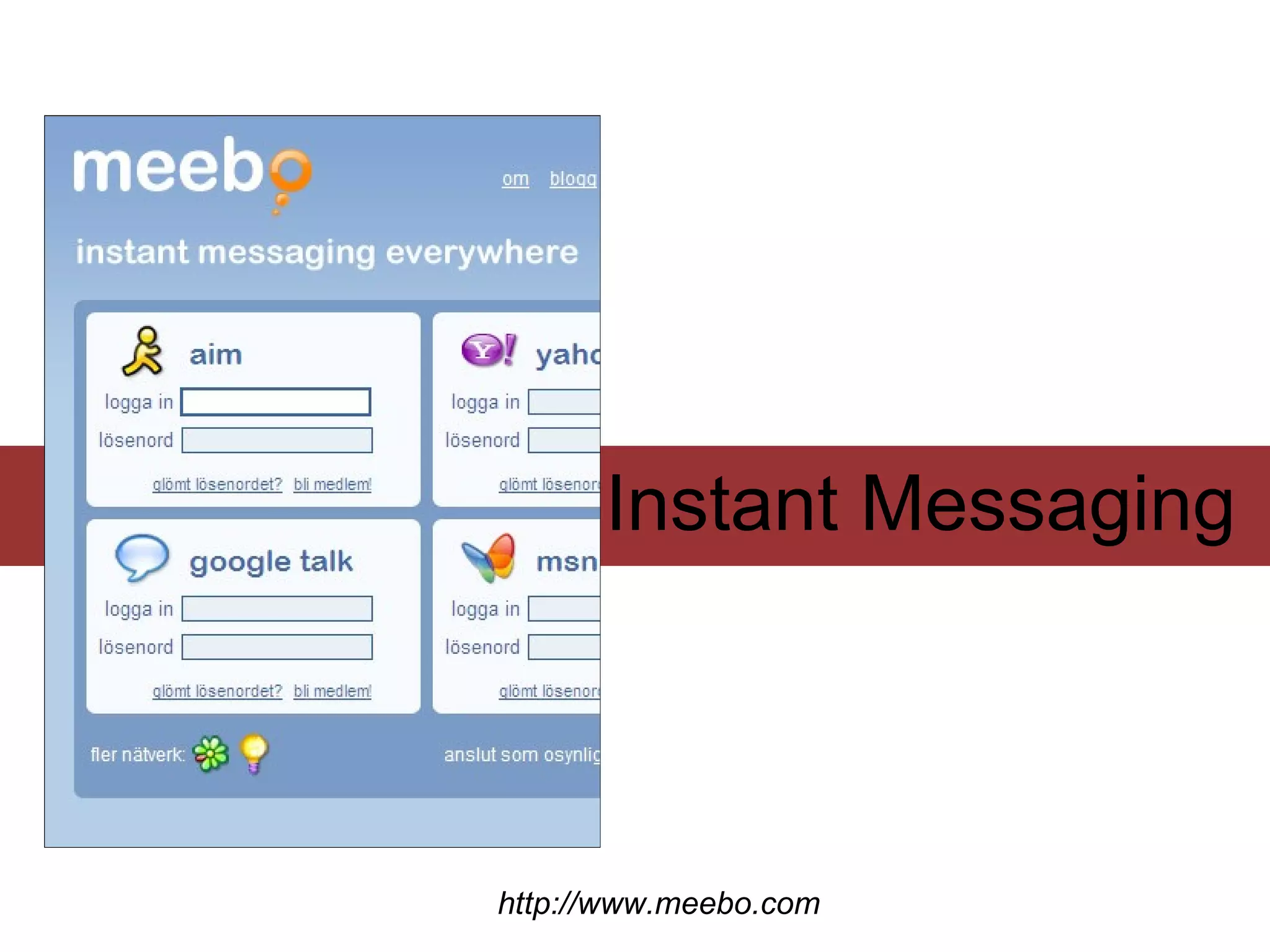 Instant Messaging



http://www.meebo.com
 