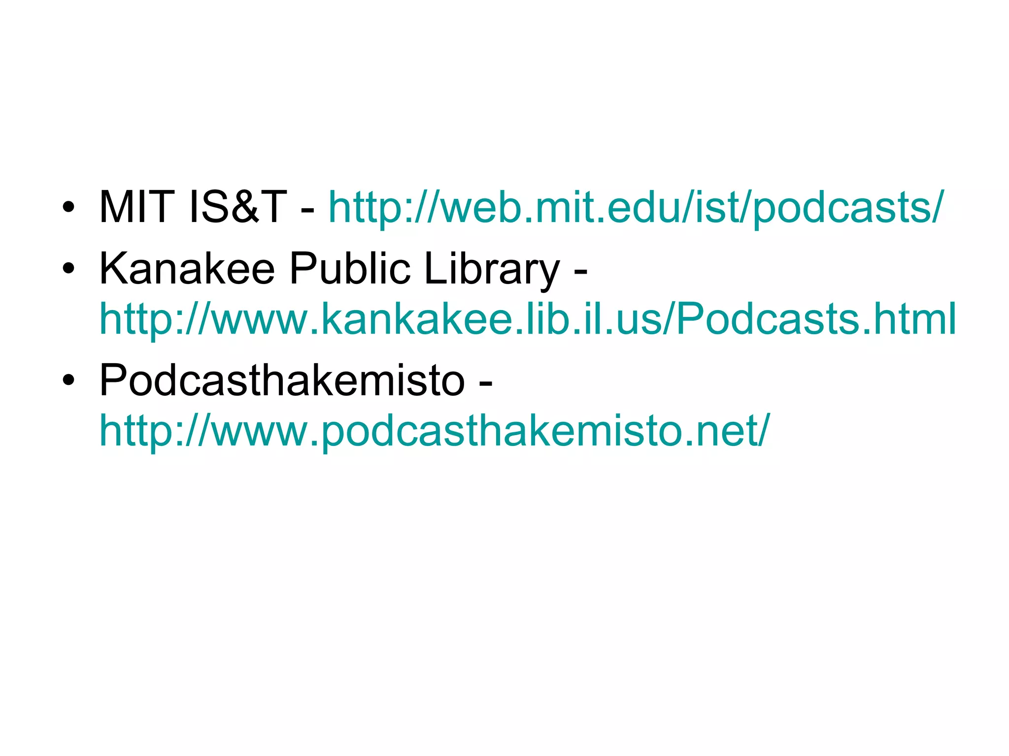 • MIT IS&T - http://web.mit.edu/ist/podcasts/
• Kanakee Public Library -
  http://www.kankakee.lib.il.us/Podcasts.html
• Podcasthakemisto -
  http://www.podcasthakemisto.net/
 