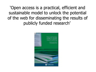 ‘Open access is a practical, efficient and
 sustainable model to unlock the potential
of the web for disseminating the results of
         publicly funded research’
 
