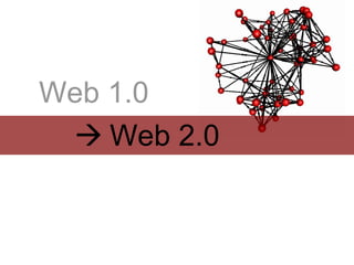 Web 1.0
  Web 2.0
 