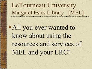 LeTourneau University
Margaret Estes Library [MEL]

All you ever wanted to
know about using the
resources and services of
MEL and your LRC!
 