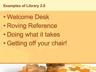 Examples of Library 2.0 <ul><li>Welcome Desk </li></ul><ul><li>Roving Reference </li></ul><ul><li>Doing what it takes </li...
