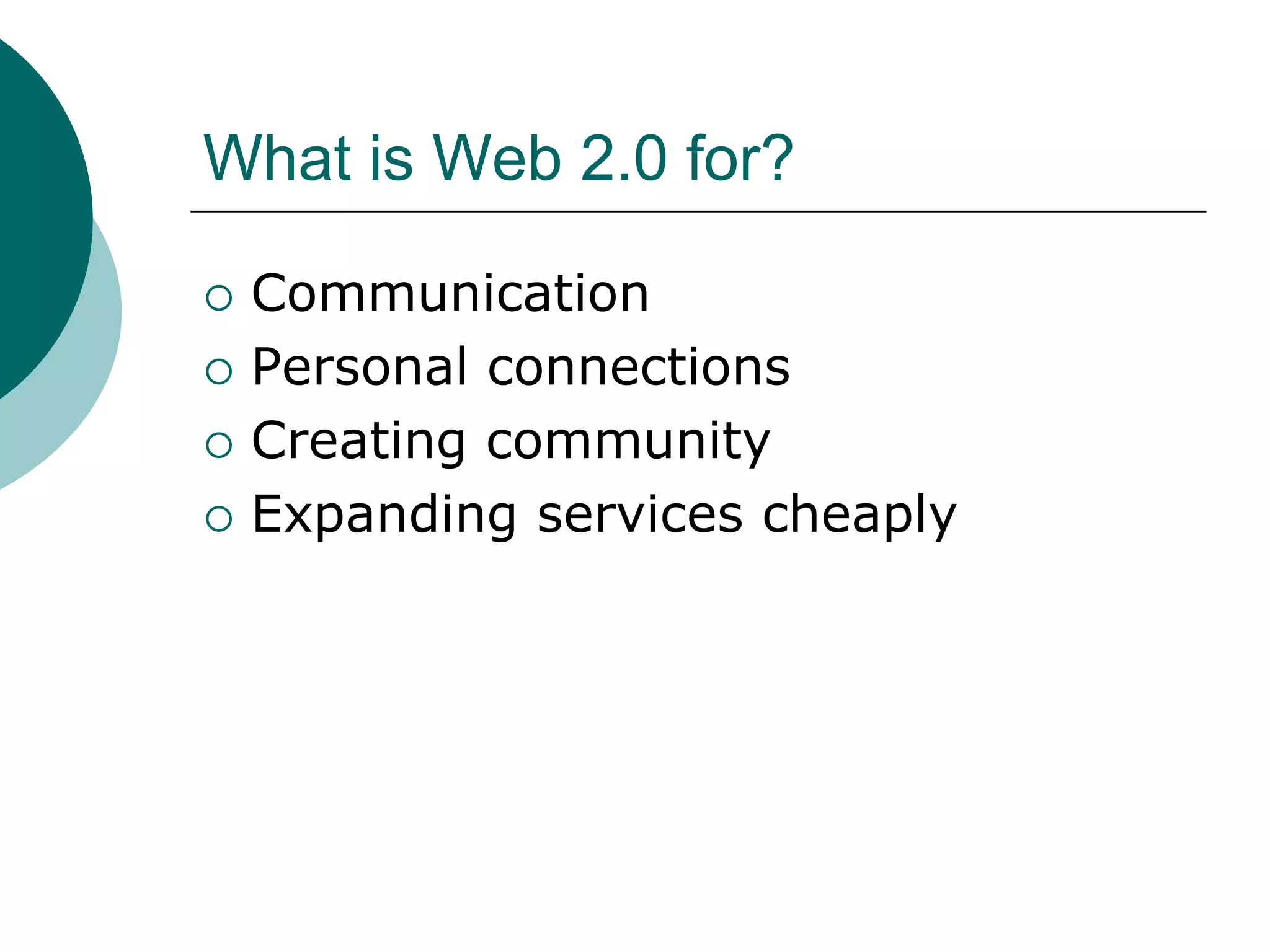 What is Web 2.0 for?CommunicationPersonal connectionsCreating communityExpanding services cheaply