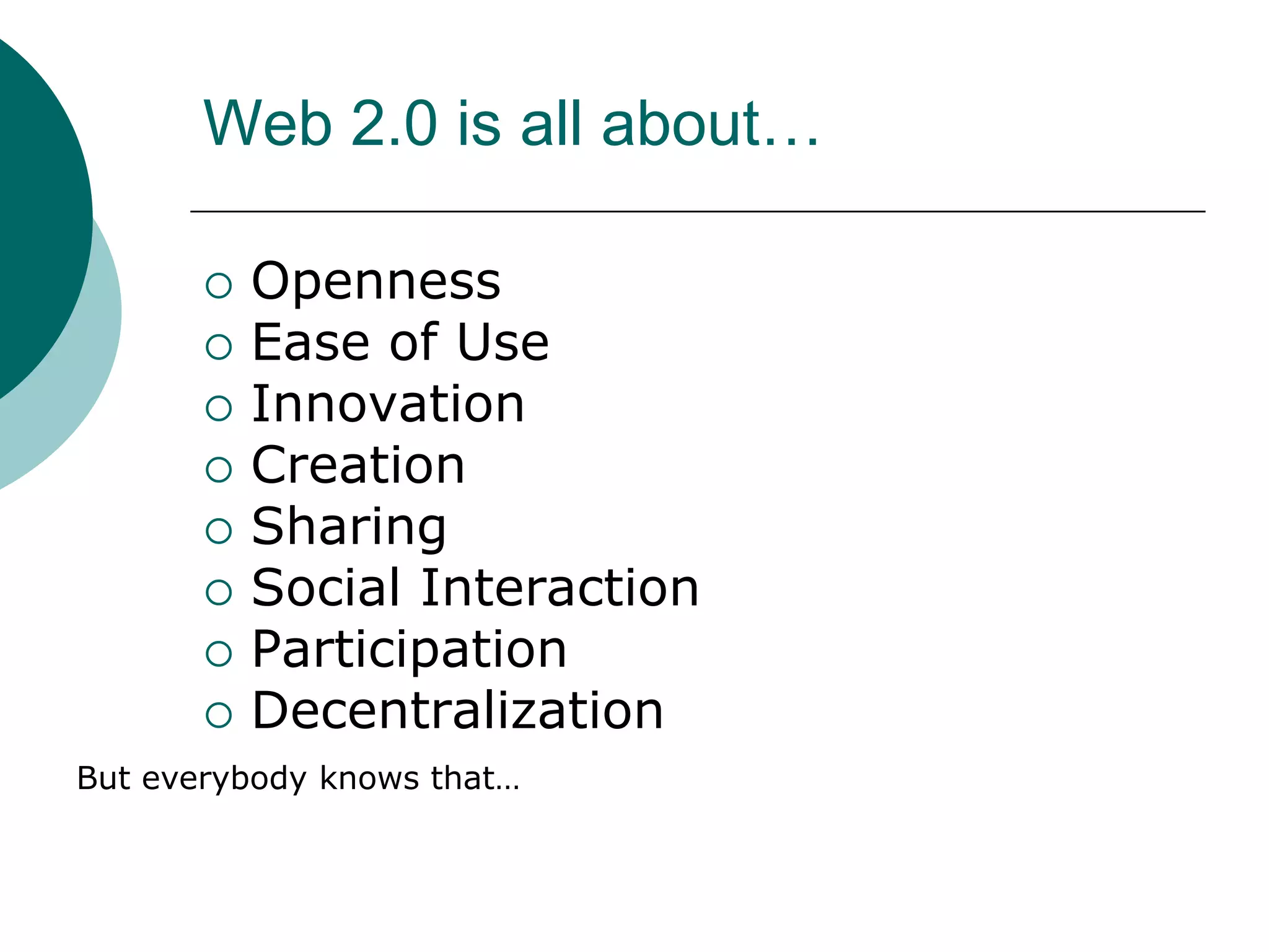 Web 2.0 is all about…OpennessEase of UseInnovationCreationSharingSocial InteractionParticipationDecentralizationBut everybody knows that…