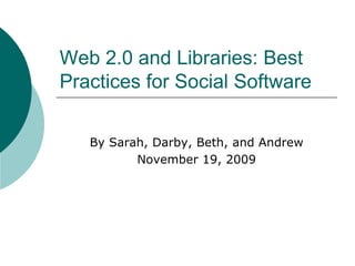 Web 2.0 and Libraries: Best Practices for Social Software  By Sarah, Darby, Beth, and Andrew November 19, 2009 