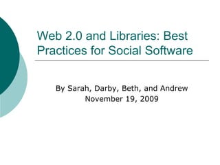 Web 2.0 and Libraries: Best Practices for Social Software By Sarah, Darby, Beth, and AndrewNovember 19, 2009