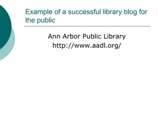 Example of a successful library blog for the publicAnn Arbor Public Libraryhttp://www.aadl.org/