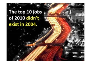 The top 10 jobs
of 2010 didn’t
exist in 2004.
 