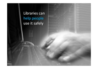 Libraries can
help people
use it safely
 