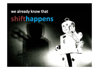 We already know Shift Happens
 