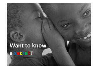 Want to know
a secret?
 
