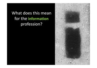 What does this mean
 for the information
     profession?
 
